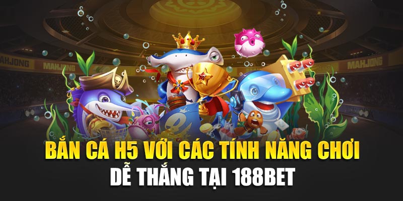 Bắn Cá H5 188BET – Thử Vận May, Rinh Quà Khủng Mỗi Ngày 3 Bắn cá H5 và các tính năng chơi dễ thắng tại 188BET
