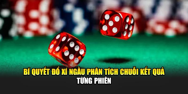Bí quyết đổ xí ngầu phân tích chuỗi kết quả từng phiên 