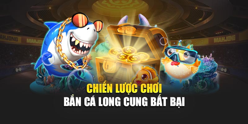 Chiến lược chơi bắn cá Long Cung bất bại