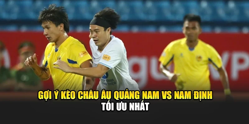 Gợi ý kèo châu Âu Quảng Nam vs Nam Định tối ưu nhất