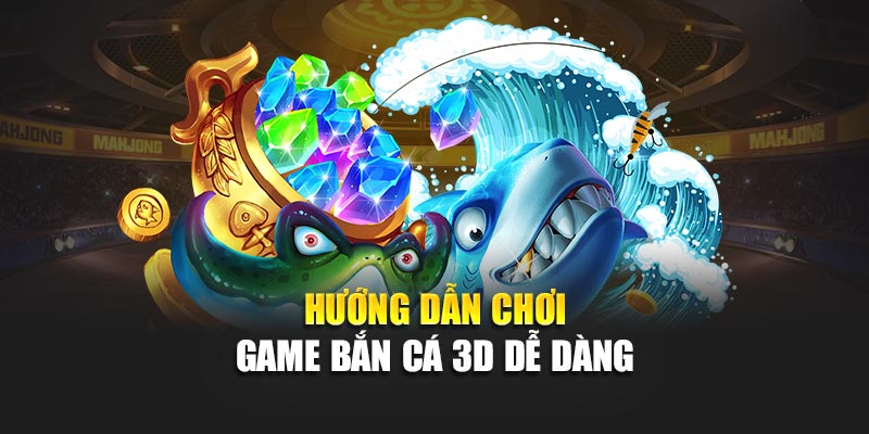 Game Bắn Cá 3D Siêu Thực Hấp Dẫn, Đồ Họa Đỉnh Cao Cực Mê 3 Hướng dẫn chơi game bắn cá 3D dễ dàng