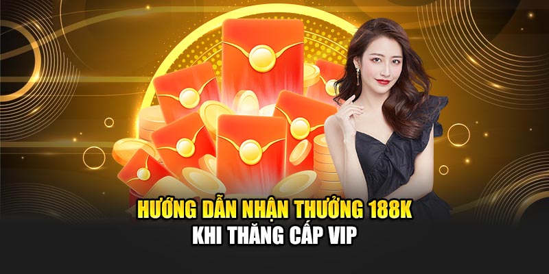 Hướng dẫn nhận thưởng 188K khi thăng cấp VIP