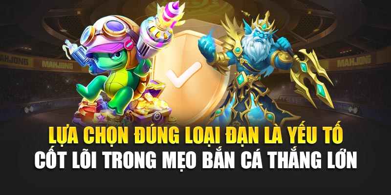 Lựa chọn đúng loại đạn là yếu tố cốt lõi trong mẹo bắn cá thắng lớn