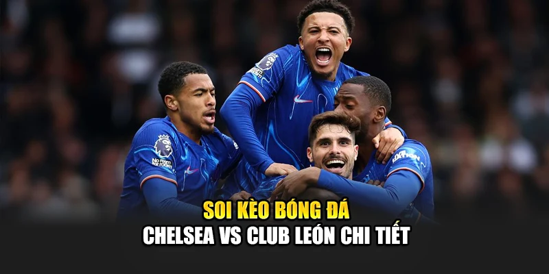 Soi kèo bóng đá Chelsea vs Club León chi tiết