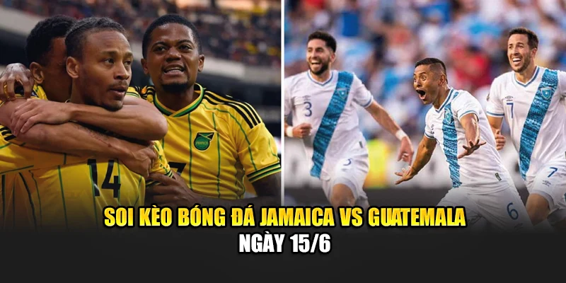 Soi kèo bóng đá Jamaica vs Guatemala ngày 15/6