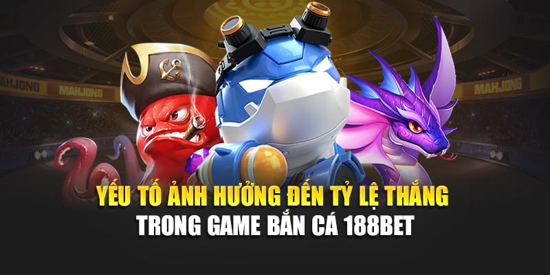 Yếu tố ảnh hưởng đến tỷ lệ thắng trong game bắn cá 188bet